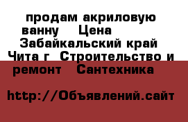 продам акриловую ванну  › Цена ­ 4 500 - Забайкальский край, Чита г. Строительство и ремонт » Сантехника   